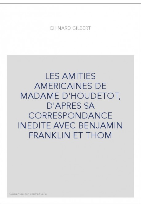 LES AMITIES AMERICAINES DE MADAME D'HOUDETOT, D'APRES SA CORRESPONDANCE INEDITE AVEC BENJAMIN FRANKLIN ET