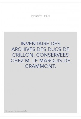 INVENTAIRE DES ARCHIVES DES DUCS DE CRILLON, CONSERVEES CHEZ M. LE MARQUIS DE GRAMMONT.
