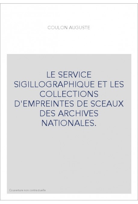 LE SERVICE SIGILLOGRAPHIQUE ET LES COLLECTIONS D'EMPREINTES DE SCEAUX DES ARCHIVES NATIONALES.