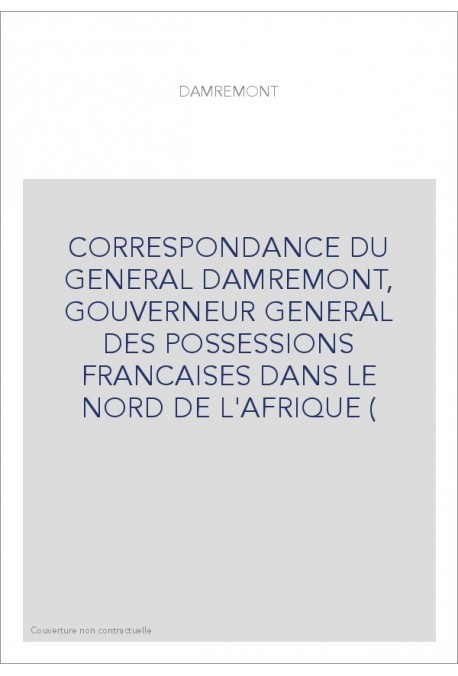 CORRESPONDANCE DU GENERAL DAMREMONT, GOUVERNEUR GENERAL DES POSSESSIONS FRANCAISES DANS LE NORD DE L'AFRIQUE