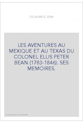 LES AVENTURES AU MEXIQUE ET AU TEXAS DU COLONEL ELLIS PETER BEAN (1783-1846). SES MEMOIRES.