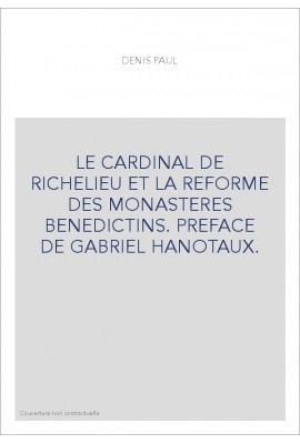 LE CARDINAL DE RICHELIEU ET LA REFORME DES MONASTERES BENEDICTINS. PREFACE DE GABRIEL HANOTAUX.