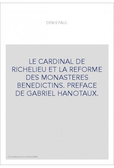 LE CARDINAL DE RICHELIEU ET LA REFORME DES MONASTERES BENEDICTINS. PREFACE DE GABRIEL HANOTAUX.