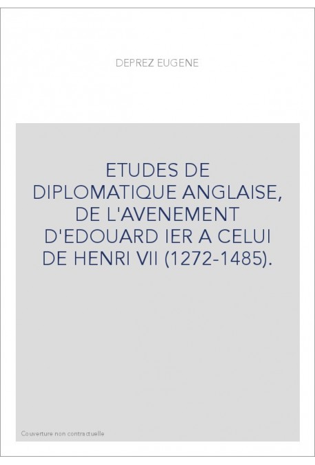 ETUDES DE DIPLOMATIQUE ANGLAISE, DE L'AVENEMENT D'EDOUARD IER A CELUI DE HENRI VII (1272-1485).