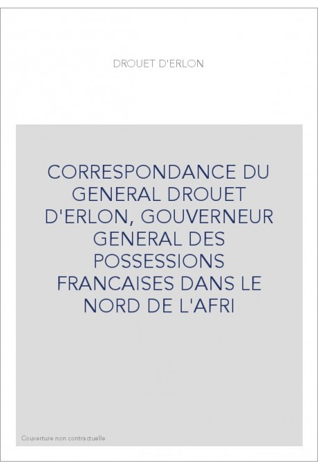 CORRESPONDANCE DU GENERAL DROUET D'ERLON, GOUVERNEUR GENERAL DES POSSESSIONS FRANCAISES DANS LE NORD DE