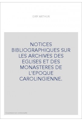 NOTICES BIBLIOGRAPHIQUES SUR LES ARCHIVES DES EGLISES ET DES MONASTERES DE L'EPOQUE CAROLINGIENNE.