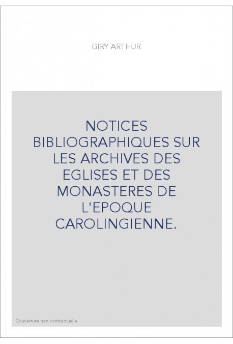 NOTICES BIBLIOGRAPHIQUES SUR LES ARCHIVES DES EGLISES ET DES MONASTERES DE L'EPOQUE CAROLINGIENNE.