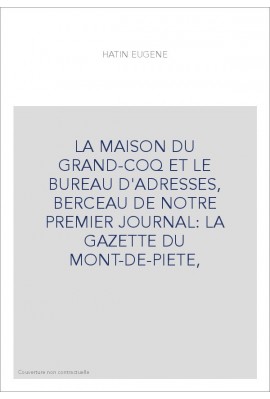 LA MAISON DU GRAND-COQ ET LE BUREAU D'ADRESSES, BERCEAU DE NOTRE PREMIER JOURNAL: LA GAZETTE DU MONT-DE-PIETE