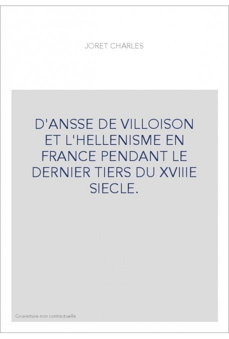 D'ANSSE DE VILLOISON ET L'HELLENISME EN FRANCE PENDANT LE DERNIER TIERS DU XVIIIE SIECLE.