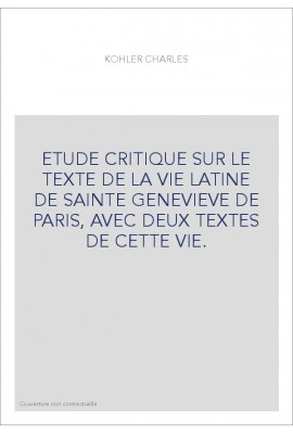 ETUDE CRITIQUE SUR LE TEXTE DE LA VIE LATINE DE SAINTE GENEVIEVE DE PARIS, AVEC DEUX TEXTES DE CETTE VIE.