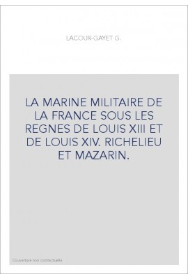 LA MARINE MILITAIRE DE LA FRANCE SOUS LES REGNES DE LOUIS XIII ET DE LOUIS XIV. RICHELIEU ET MAZARIN.