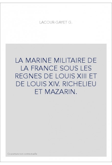 LA MARINE MILITAIRE DE LA FRANCE SOUS LES REGNES DE LOUIS XIII ET DE LOUIS XIV. RICHELIEU ET MAZARIN.