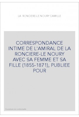 CORRESPONDANCE INTIME DE L'AMIRAL DE LA RONCIERE-LE NOURY AVEC SA FEMME ET SA FILLE (1855-1871),