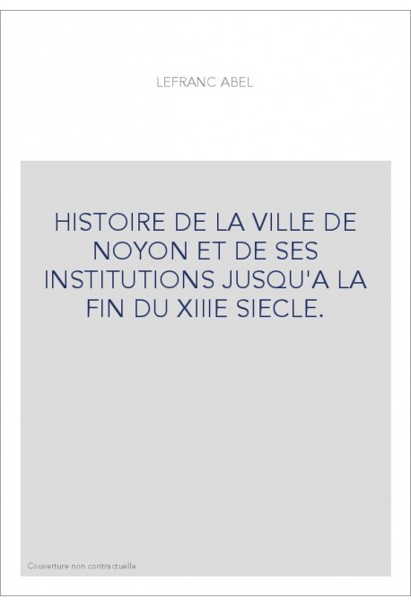 HISTOIRE DE LA VILLE DE NOYON ET DE SES INSTITUTIONS JUSQU'A LA FIN DU XIIIE SIECLE.