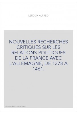 NOUVELLES RECHERCHES CRITIQUES SUR LES RELATIONS POLITIQUES DE LA FRANCE AVEC L'ALLEMAGNE, DE 1378 A 1461.