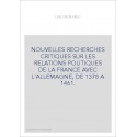 NOUVELLES RECHERCHES CRITIQUES SUR LES RELATIONS POLITIQUES DE LA FRANCE AVEC L'ALLEMAGNE, DE 1378 A 1461.