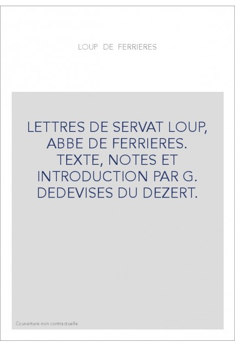 LETTRES DE SERVAT LOUP, ABBE DE FERRIERES. TEXTE, NOTES ET INTRODUCTION PAR G. DESDEVISES DU DEZERT.