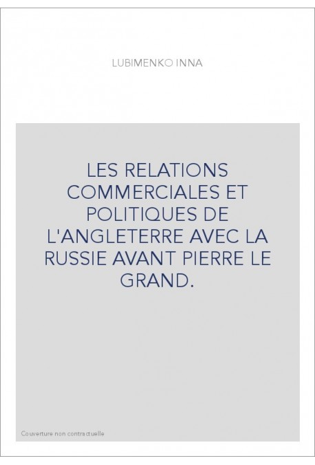 LES RELATIONS COMMERCIALES ET POLITIQUES DE L'ANGLETERRE AVEC LA RUSSIE AVANT PIERRE LE GRAND.