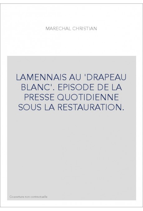 LA MENNAIS AU "DRAPEAU BLANC". EPISODE DE LA PRESSE QUOTIDIENNE SOUS LA RESTAURATION.