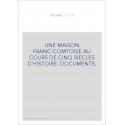 UNE MAISON FRANC-COMTOISE AU COURS DE CINQ SIECLES D'HISTOIRE. DOCUMENTS.