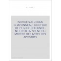NOTICE SUR JEHAN CHAPONNEAU, DOCTEUR DE L'EGLISE REFORMEE, METTEUR EN SCENE DU MISTERE DES ACTES DES APOSTRES