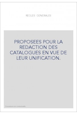 REGLES GENERALES PROPOSEES POUR LA REDACTION DES CATALOGUES EN VUE DE LEUR UNIFICATION.