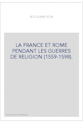 LA FRANCE ET ROME PENDANT LES GUERRES DE RELIGION (1559-1598).