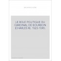 LE ROLE POLITIQUE DU CARDINAL DE BOURBON (CHARLES X). 1523-1590.