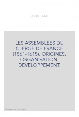 LES ASSEMBLEES DU CLERGE DE FRANCE (1561-1615). ORIGINES, ORGANISATION, DEVELOPPEMENT.
