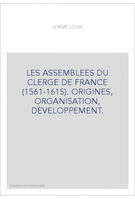 LES ASSEMBLEES DU CLERGE DE FRANCE (1561-1615). ORIGINES, ORGANISATION, DEVELOPPEMENT.