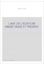 L'ART DE L'ECRITURE ARABE PASSE ET PRESENT.