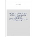 ISLAM ET CHRETIENTE. LES FILS D'ABRAHAM ENTRE LA CONFRONTATION ET LE DIALOGUE.