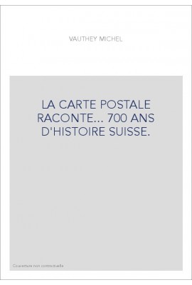 LA CARTE POSTALE RACONTE... 700 ANS D'HISTOIRE SUISSE.