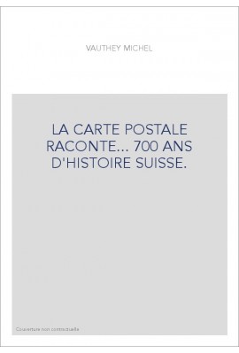 LA CARTE POSTALE RACONTE... 700 ANS D'HISTOIRE SUISSE.