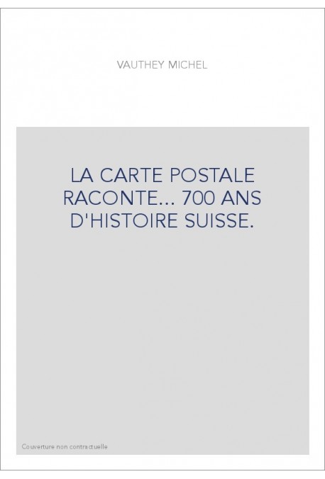 LA CARTE POSTALE RACONTE... 700 ANS D'HISTOIRE SUISSE.