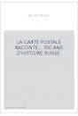 LA CARTE POSTALE RACONTE... 700 ANS D'HISTOIRE SUISSE.