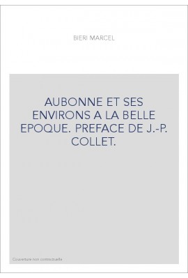 AUBONNE ET SES ENVIRONS A LA BELLE EPOQUE. PREFACE DE J.-P. COLLET.