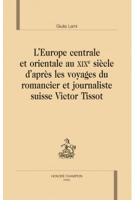 L'EUROPE CENTRALE ET ORIENTALE AU XIXE S. D’APRÈS LES VOYAGES DU ROMANCIER ET JOURNALISTE SUISSE VICTOR TISSO