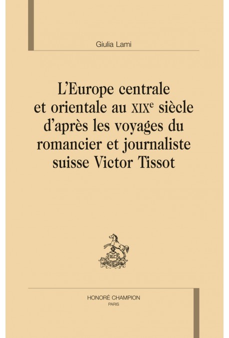 L'EUROPE CENTRALE ET ORIENTALE AU XIXE S. D’APRÈS LES VOYAGES DU ROMANCIER ET JOURNALISTE SUISSE VICTOR TISSO