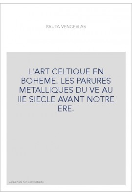 L'ART CELTIQUE EN BOHEME. LES PARURES METALLIQUES DU VE AU IIE SIECLE AVANT NOTRE ERE.