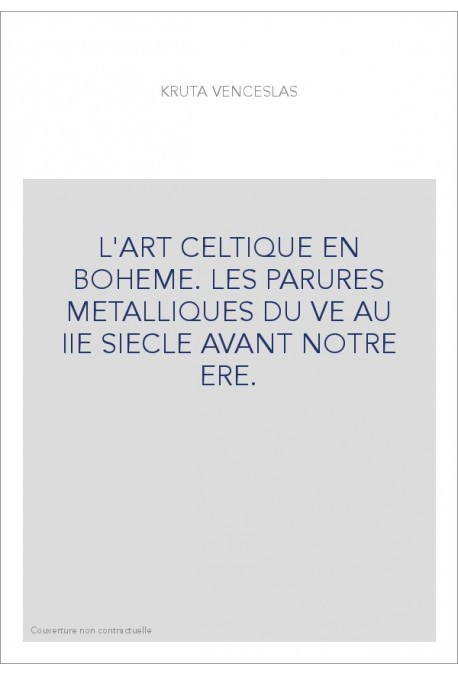 L'ART CELTIQUE EN BOHEME. LES PARURES METALLIQUES DU VE AU IIE SIECLE AVANT NOTRE ERE.