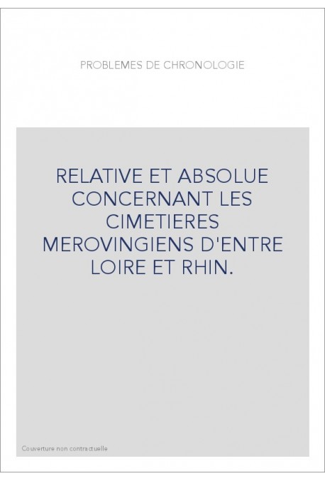 RELATIVE ET ABSOLUE CONCERNANT LES CIMETIERES MEROVINGIENS D'ENTRE LOIRE ET RHIN.