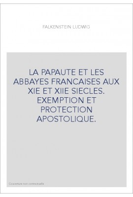 LA PAPAUTE ET LES ABBAYES FRANCAISES AUX XIE ET XIIE SIECLES. EXEMPTION ET PROTECTION APOSTOLIQUE.