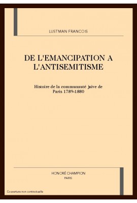 DE L'EMANCIPATION A L'ANTISEMITISME: HISTOIRE DE LA COMMUNAUTE JUIVE DE PARIS. 1789-1880