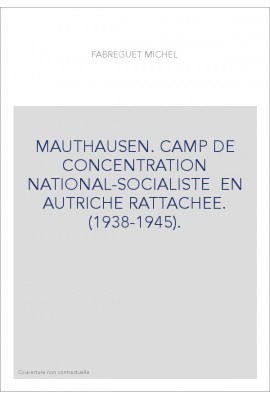MAUTHAUSEN. CAMP DE CONCENTRATION NATIONAL-SOCIALISTE EN AUTRICHE RATTACHEE. (1938-1945).