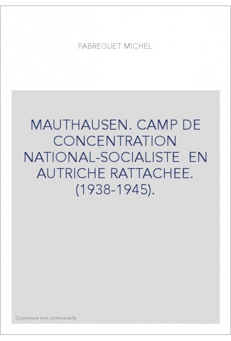 MAUTHAUSEN. CAMP DE CONCENTRATION NATIONAL-SOCIALISTE EN AUTRICHE RATTACHEE. (1938-1945).