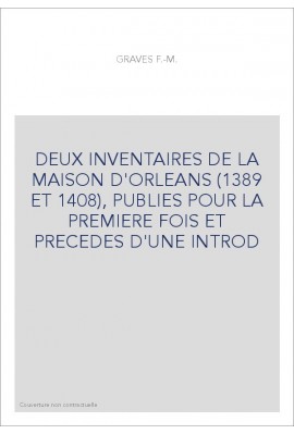 DEUX INVENTAIRES DE LA MAISON D'ORLEANS (1389 ET 1408), PUBLIES POUR LA PREMIERE FOIS.
