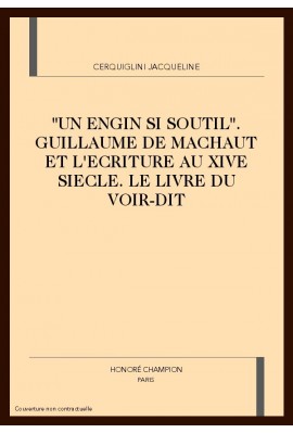 "UN ENGIN SI SOUTIL". GUILLAUME DE MACHAUT ET L'ECRITURE AU XIVE SIECLE. LE LIVRE DU VOIR-DIT