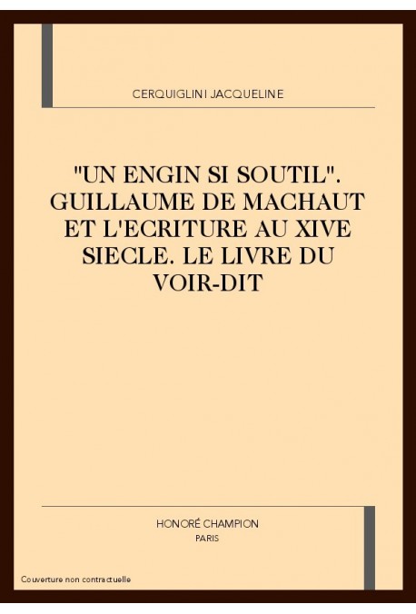 "UN ENGIN SI SOUTIL". GUILLAUME DE MACHAUT ET L'ECRITURE AU XIVE SIECLE. LE LIVRE DU VOIR-DIT