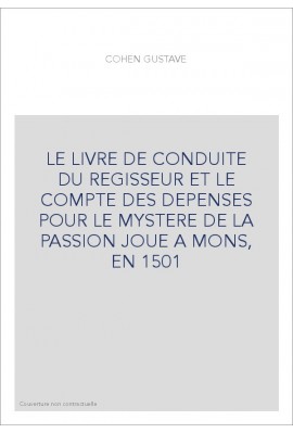 LE LIVRE DE CONDUITE DU REGISSEUR ET LE COMPTE DES DEPENSES POUR LE MYSTERE DE LA PASSION JOUE A MONS, EN 1501